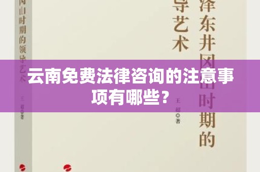 云南免费法律咨询的注意事项有哪些？