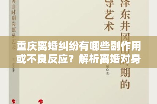重庆离婚纠纷有哪些副作用或不良反应？解析离婚对身心健康的影响