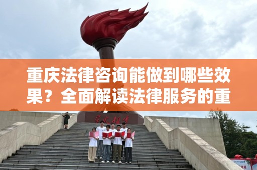 重庆法律咨询能做到哪些效果？全面解读法律服务的重要性