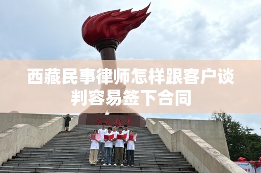 西藏民事律师怎样跟客户谈判容易签下合同