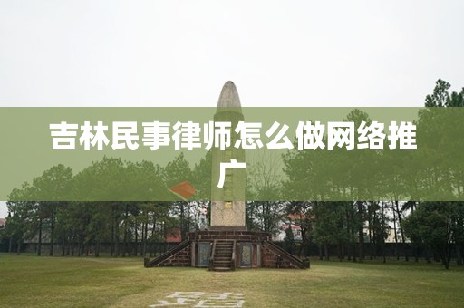 吉林民事律师怎么做网络推广