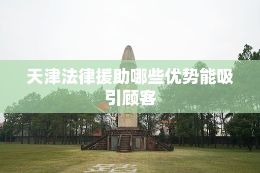 天津法律援助哪些优势能吸引顾客