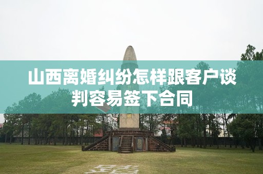 山西离婚纠纷怎样跟客户谈判容易签下合同
