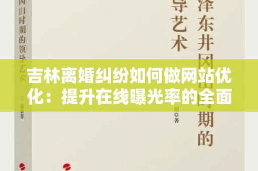 吉林离婚纠纷如何做网站优化：提升在线曝光率的全面指南