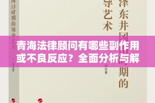 青海法律顾问有哪些副作用或不良反应？全面分析与解读