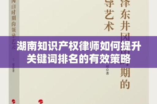 湖南知识产权律师如何提升关键词排名的有效策略