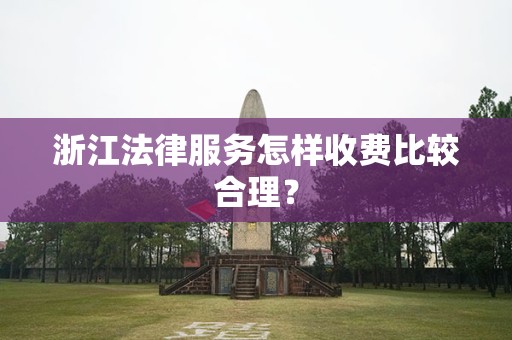 浙江法律服务怎样收费比较合理？