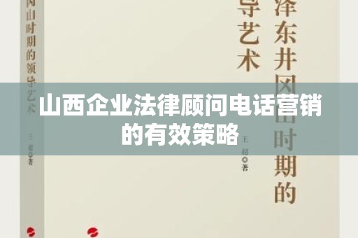 山西企业法律顾问电话营销的有效策略
