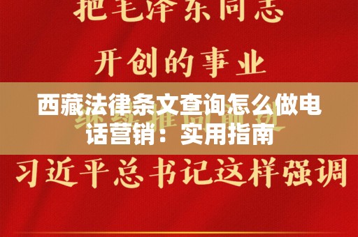 西藏法律条文查询怎么做电话营销：实用指南