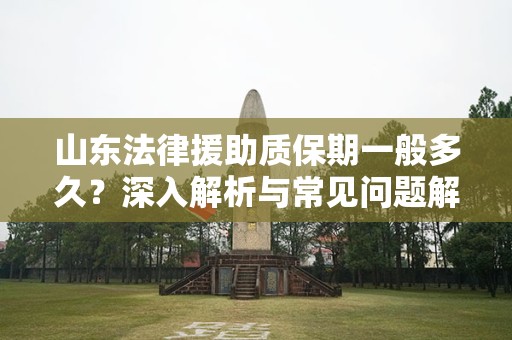 山东法律援助质保期一般多久？深入解析与常见问题解答
