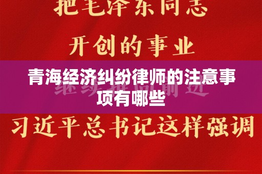 青海经济纠纷律师的注意事项有哪些
