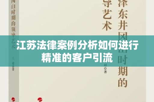 江苏法律案例分析如何进行精准的客户引流