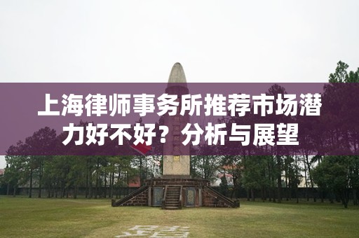 上海律师事务所推荐市场潜力好不好？分析与展望