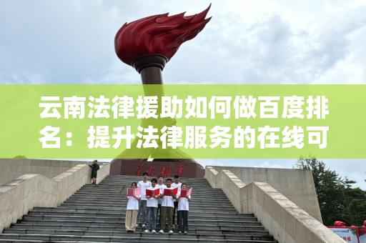 云南法律援助如何做百度排名：提升法律服务的在线可见性