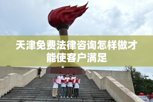 天津免费法律咨询怎样做才能使客户满足