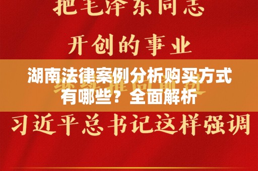 湖南法律案例分析购买方式有哪些？全面解析