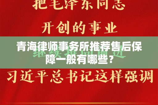 青海律师事务所推荐售后保障一般有哪些？