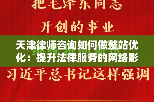 天津律师咨询如何做整站优化：提升法律服务的网络影响力