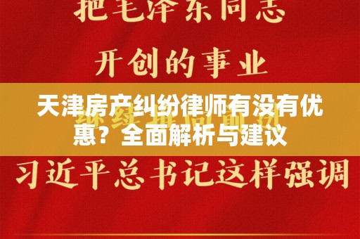 天津房产纠纷律师有没有优惠？全面解析与建议