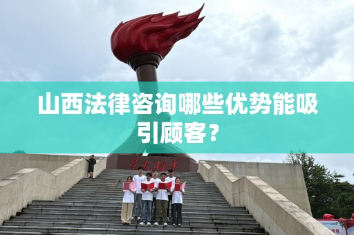 山西法律咨询哪些优势能吸引顾客？