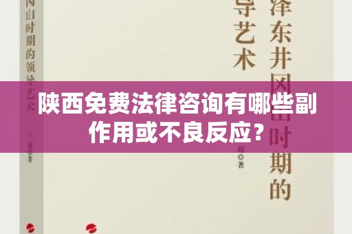 陕西免费法律咨询有哪些副作用或不良反应？