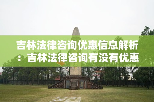 吉林法律咨询优惠信息解析：吉林法律咨询有没有优惠？