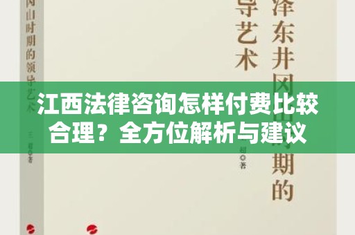 江西法律咨询怎样付费比较合理？全方位解析与建议