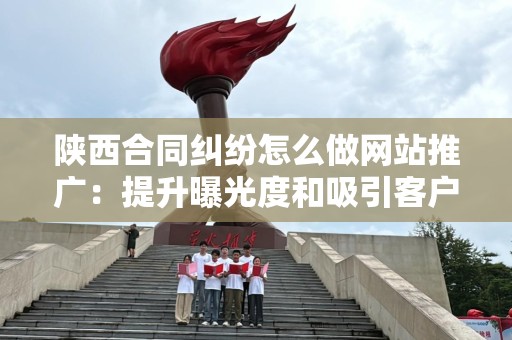 陕西合同纠纷怎么做网站推广：提升曝光度和吸引客户的有效策略
