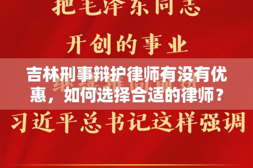吉林刑事辩护律师有没有优惠，如何选择合适的律师？
