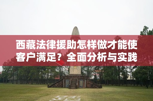 西藏法律援助怎样做才能使客户满足？全面分析与实践指南