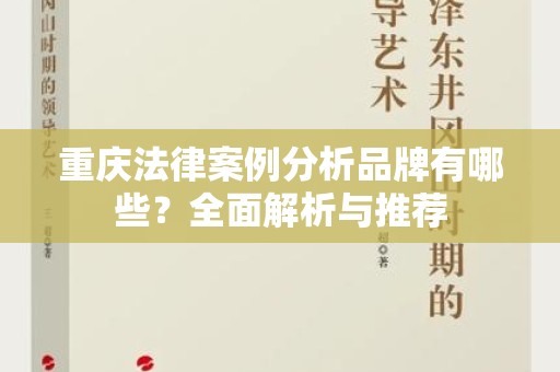 重庆法律案例分析品牌有哪些？全面解析与推荐