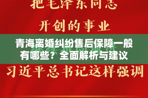 青海离婚纠纷售后保障一般有哪些？全面解析与建议