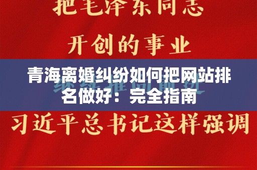 青海离婚纠纷如何把网站排名做好：完全指南