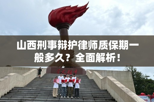 山西刑事辩护律师质保期一般多久？全面解析！