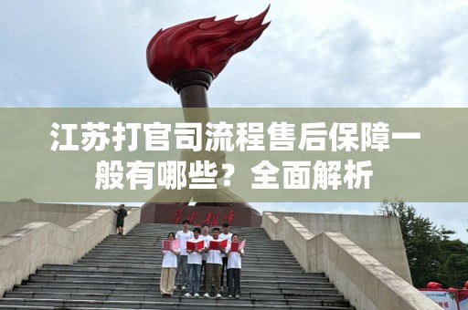 江苏打官司流程售后保障一般有哪些？全面解析