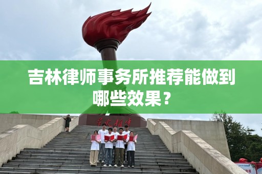 吉林律师事务所推荐能做到哪些效果？