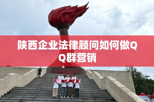 陕西企业法律顾问如何做QQ群营销