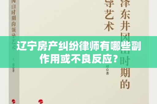 辽宁房产纠纷律师有哪些副作用或不良反应？