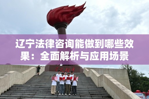 辽宁法律咨询能做到哪些效果：全面解析与应用场景
