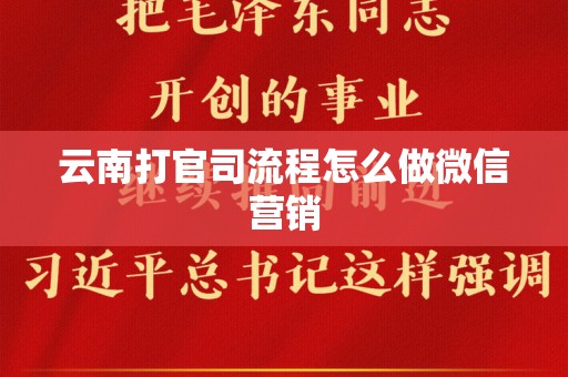 云南打官司流程怎么做微信营销