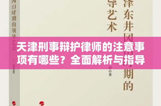 天津刑事辩护律师的注意事项有哪些？全面解析与指导