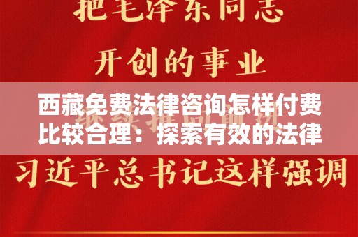 西藏免费法律咨询怎样付费比较合理：探索有效的法律服务模式