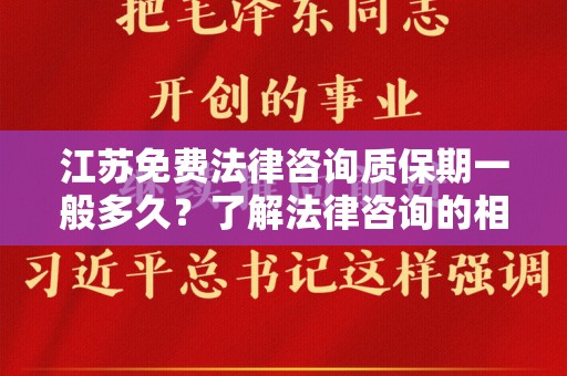 江苏免费法律咨询质保期一般多久？了解法律咨询的相关政策与细节