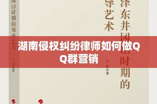 湖南侵权纠纷律师如何做QQ群营销