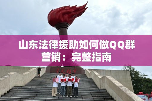 山东法律援助如何做QQ群营销：完整指南