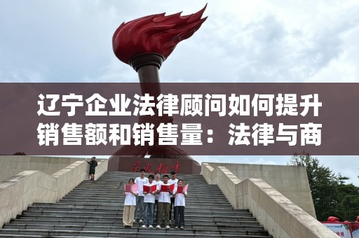 辽宁企业法律顾问如何提升销售额和销售量：法律与商业的完美结合