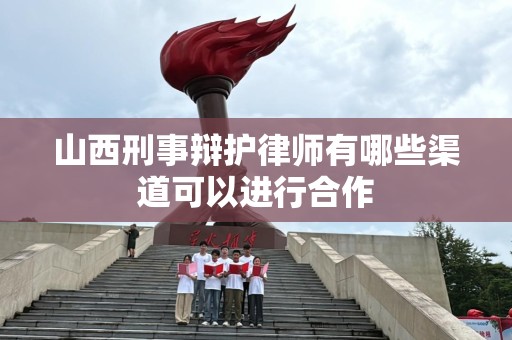 山西刑事辩护律师有哪些渠道可以进行合作