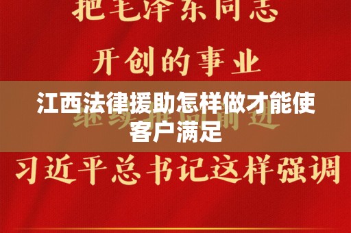 江西法律援助怎样做才能使客户满足