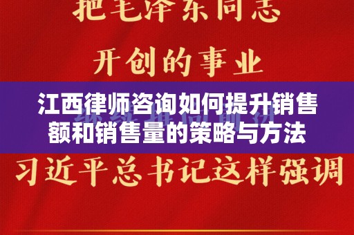 江西律师咨询如何提升销售额和销售量的策略与方法