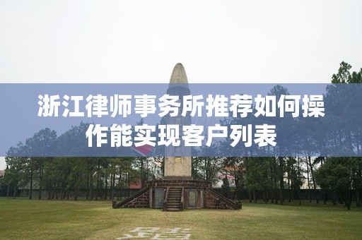 浙江律师事务所推荐如何操作能实现客户列表